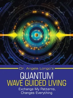 Vida Guiada por Ondas Cuánticas de la Dra. Angela Longo: Cambia Mis Patrones, Cambia Todo - Dr. Angela Longo's Quantum Wave Guided Living: Exchange My Patterns, Changes Everything