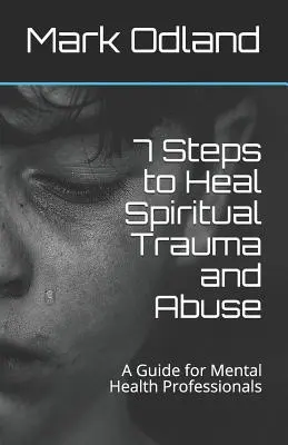 7 Pasos para Sanar el Trauma y el Abuso Espiritual: Guía para Profesionales de la Salud Mental - 7 Steps to Heal Spiritual Trauma and Abuse: A Guide for Mental Health Professionals