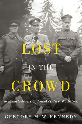 Perdidos entre la multitud: Soldados acadios de la Primera Guerra Mundial de Canadá - Lost in the Crowd: Acadian Soldiers of Canada's First World War