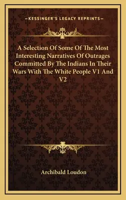 Una selección de algunas de las más interesantes narraciones de ultrajes cometidos por los indios en sus guerras con los blancos V1 y V2 - A Selection Of Some Of The Most Interesting Narratives Of Outrages Committed By The Indians In Their Wars With The White People V1 And V2