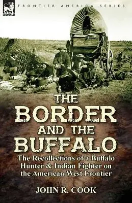 La frontera y el búfalo: recuerdos de un cazador de búfalos y combatiente indio en la frontera del Oeste americano - The Border and the Buffalo: the Recollections of a Buffalo Hunter & Indian Fighter on the American West Frontier