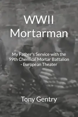 WWII Mortarman: My Father's Service with the 99th Chemical Mortar Battalion - European Theater (Mortero de la Segunda Guerra Mundial: El servicio de mi padre en el 99º Batallón de Morteros Químicos - Teatro Europeo) - WWII Mortarman: My Father's Service with the 99th Chemical Mortar Battalion - European Theater