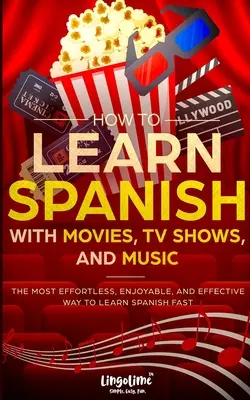 Cómo aprender español con películas, programas de televisión y música: La forma más fácil, divertida y eficaz de aprender español rápidamente - How to Learn Spanish with Movies, TV Shows, and Music: The Most Effortless, Enjoyable, and Effective Way to Learn Spanish Fast