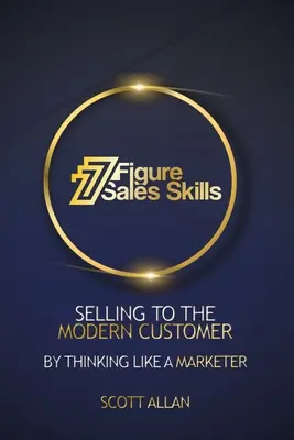 7 Figure Sales Skills: Vender al cliente moderno pensando como un vendedor - 7 Figure Sales Skills: Selling To The Modern Customer By Thinking Like A Marketer