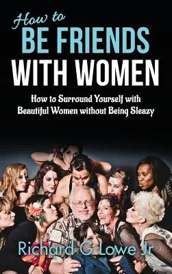 Cómo ser amigo de las mujeres: cómo rodearse de mujeres guapas sin ser un canalla - How to Be Friends With Women: How to Surround Yourself with Beautiful Women without Being Sleazy