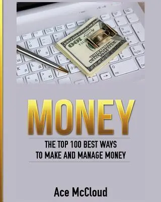 Dinero: Las 100 mejores formas de ganar y administrar dinero - Money: The Top 100 Best Ways To Make And Manage Money