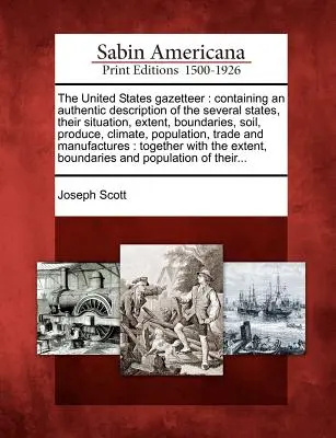 The United States Gazetteer: Containing an Authentic Description of the Several States, Their Situation, Extent, Boundaries, Soil, Produce, Climate (Contiene una descripción auténtica de los distintos estados, su situación, extensión, límites, suelo, productos y clima). - The United States Gazetteer: Containing an Authentic Description of the Several States, Their Situation, Extent, Boundaries, Soil, Produce, Climate